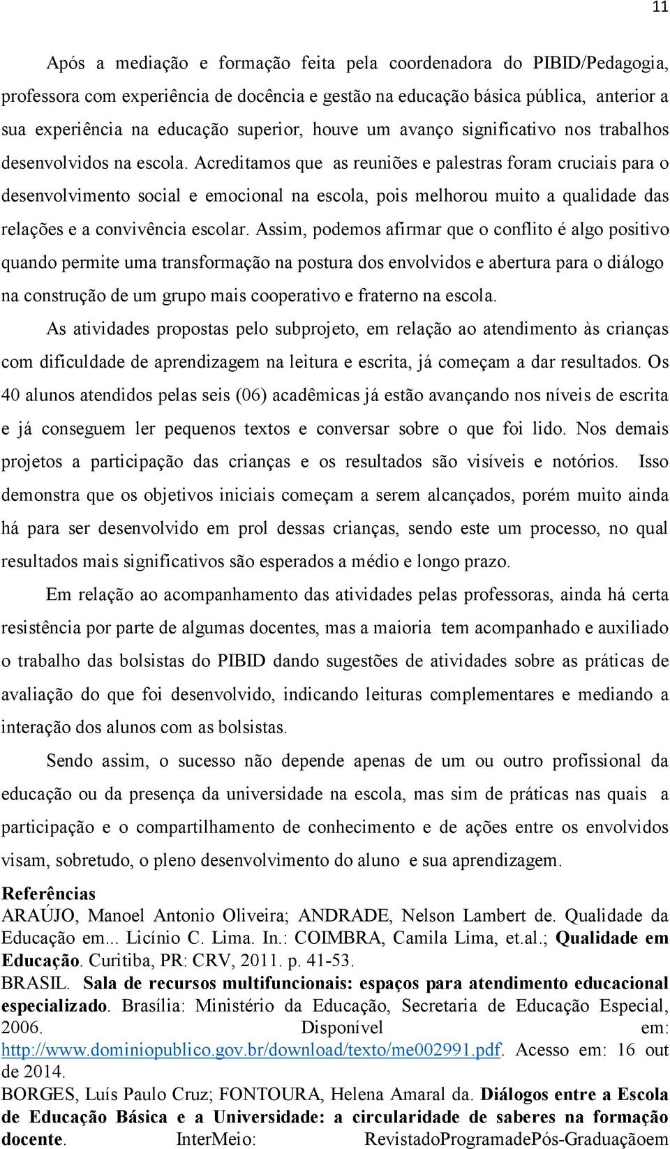 Acreditamos que as reuniões e palestras foram cruciais para o desenvolvimento social e emocional na escola, pois melhorou muito a qualidade das relações e a convivência escolar.