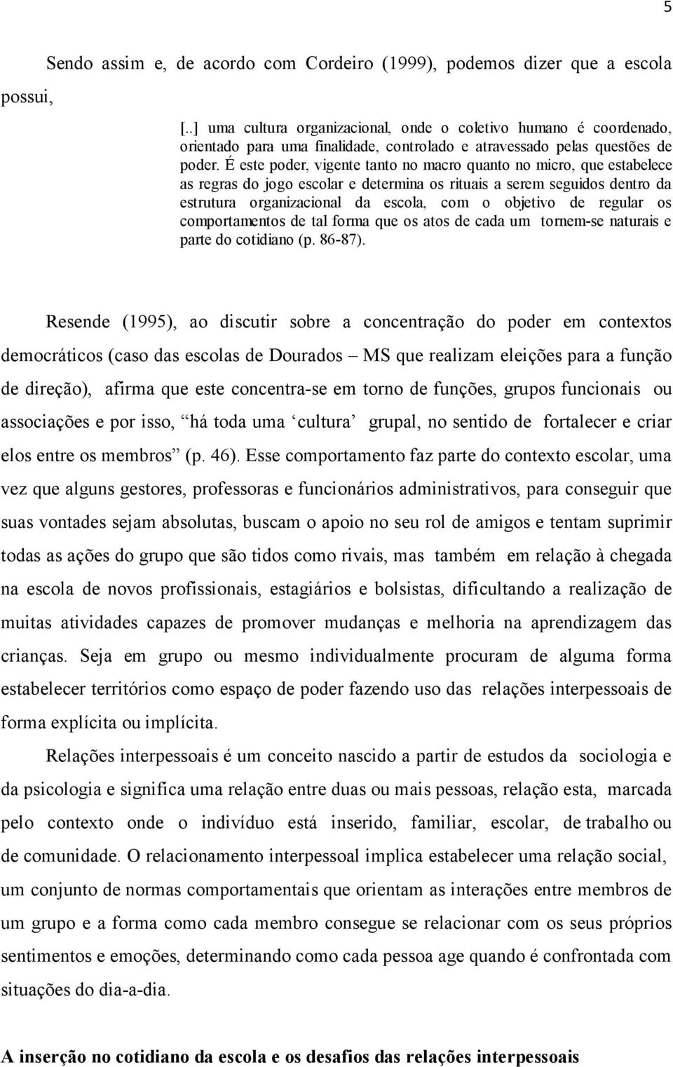 É este poder, vigente tanto no macro quanto no micro, que estabelece as regras do jogo escolar e determina os rituais a serem seguidos dentro da estrutura organizacional da escola, com o objetivo de