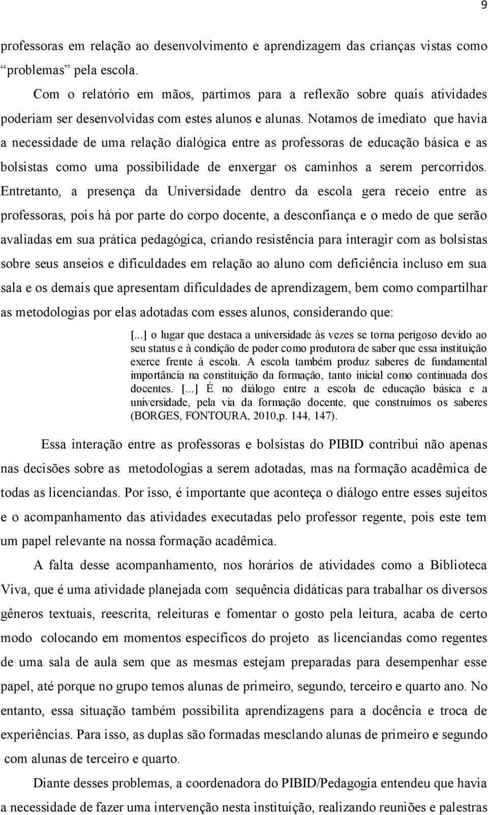 Notamos de imediato que havia a necessidade de uma relação dialógica entre as professoras de educação básica e as bolsistas como uma possibilidade de enxergar os caminhos a serem percorridos.