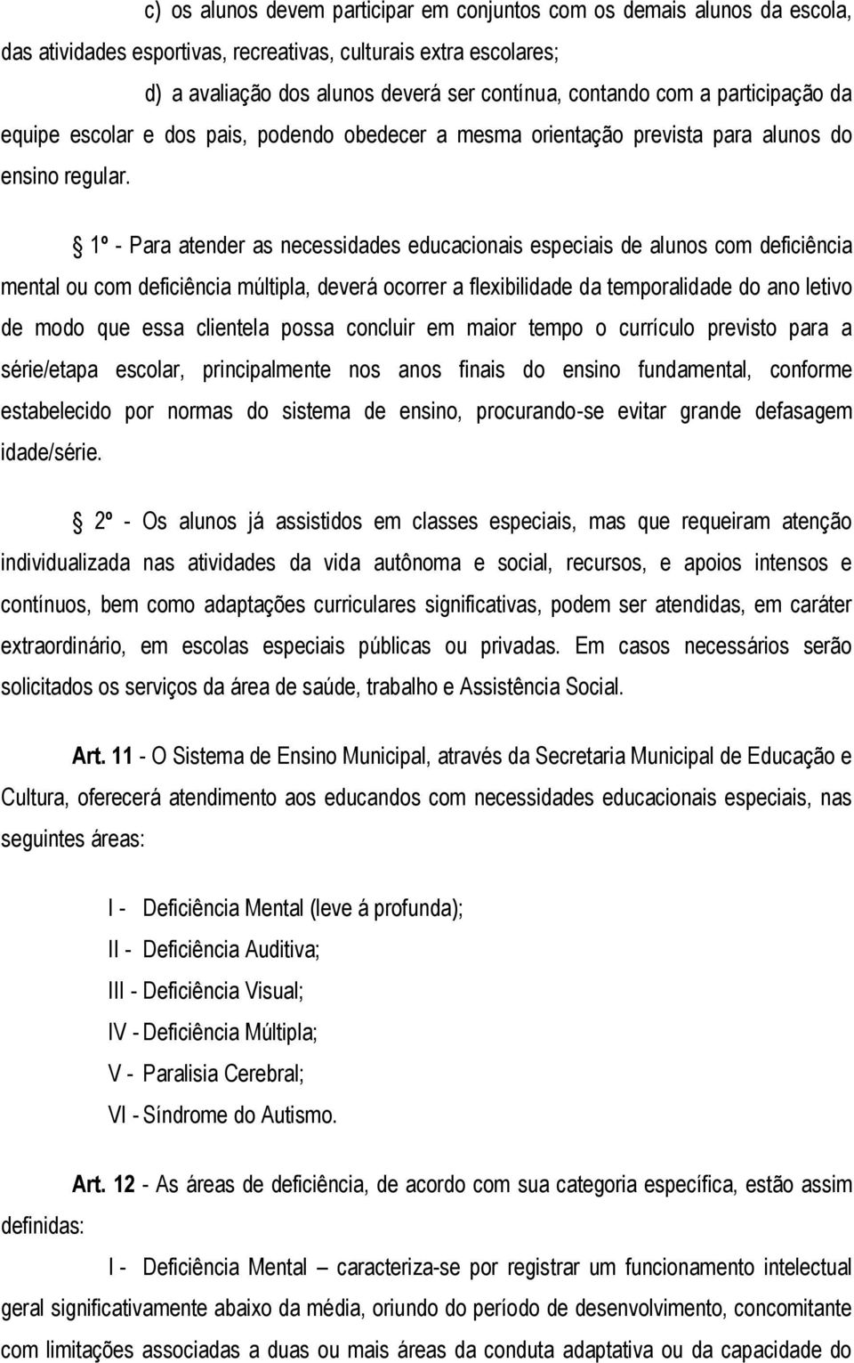 1º - Para atender as necessidades educacionais especiais de alunos com deficiência mental ou com deficiência múltipla, deverá ocorrer a flexibilidade da temporalidade do ano letivo de modo que essa