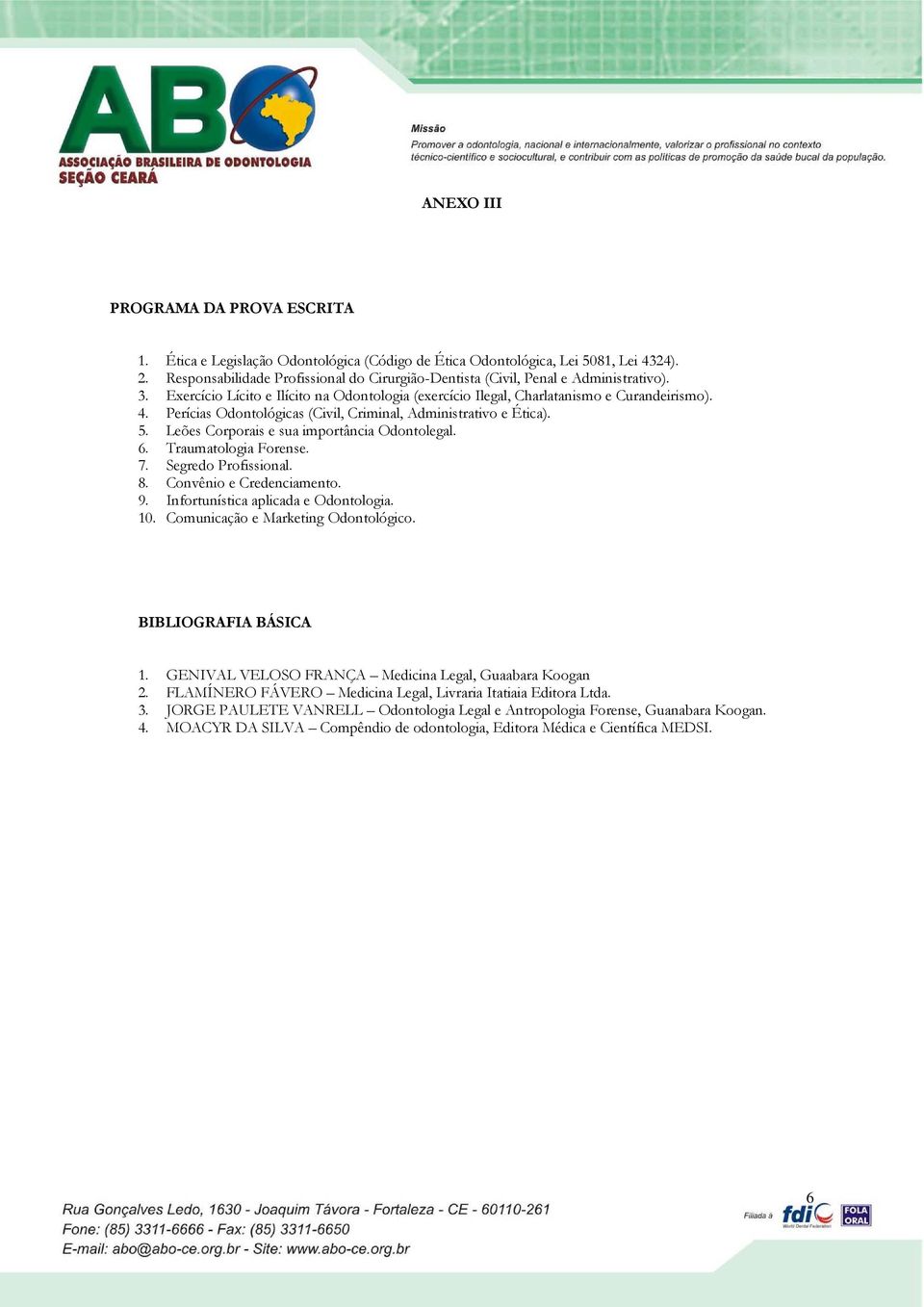 Perícias Odontológicas (Civil, Criminal, Administrativo e Ética). 5. Leões Corporais e sua importância Odontolegal. 6. Traumatologia Forense. 7. Segredo Profissional. 8. Convênio e Credenciamento. 9.