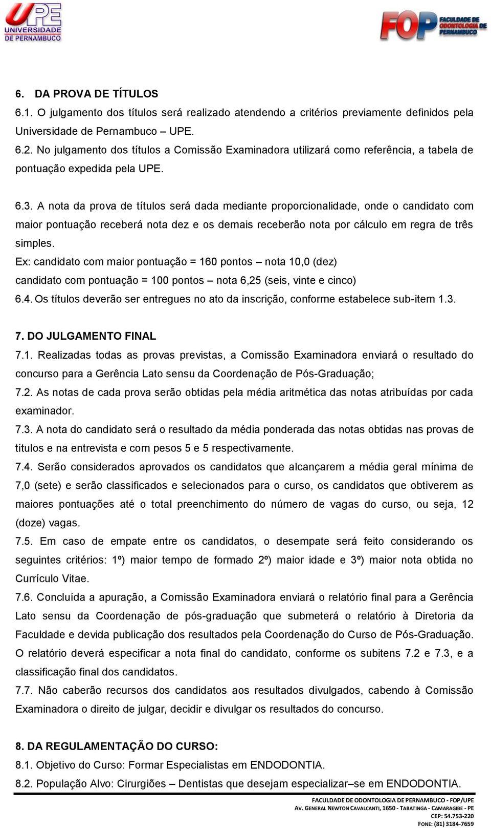 A nota da prova de títulos será dada mediante proporcionalidade, onde o candidato com maior pontuação receberá nota dez e os demais receberão nota por cálculo em regra de três simples.