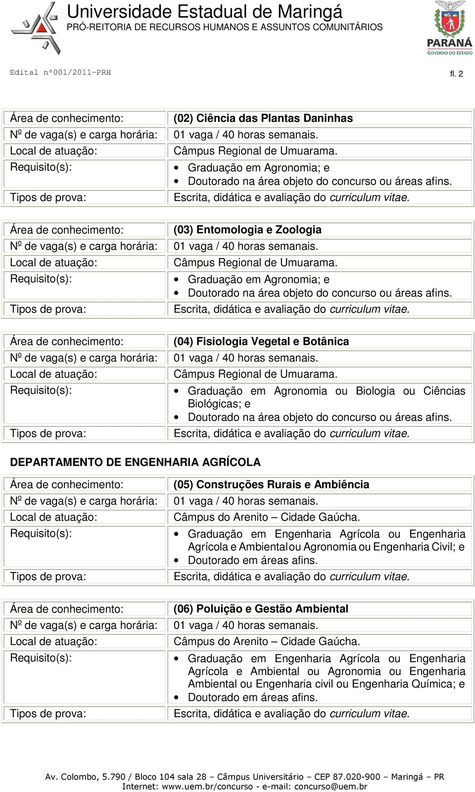 (04) Fisiologia Vegetal e Botânica Graduação em Agronomia ou Biologia ou Ciências Biológicas; e Doutorado na área objeto do concurso ou áreas afins.