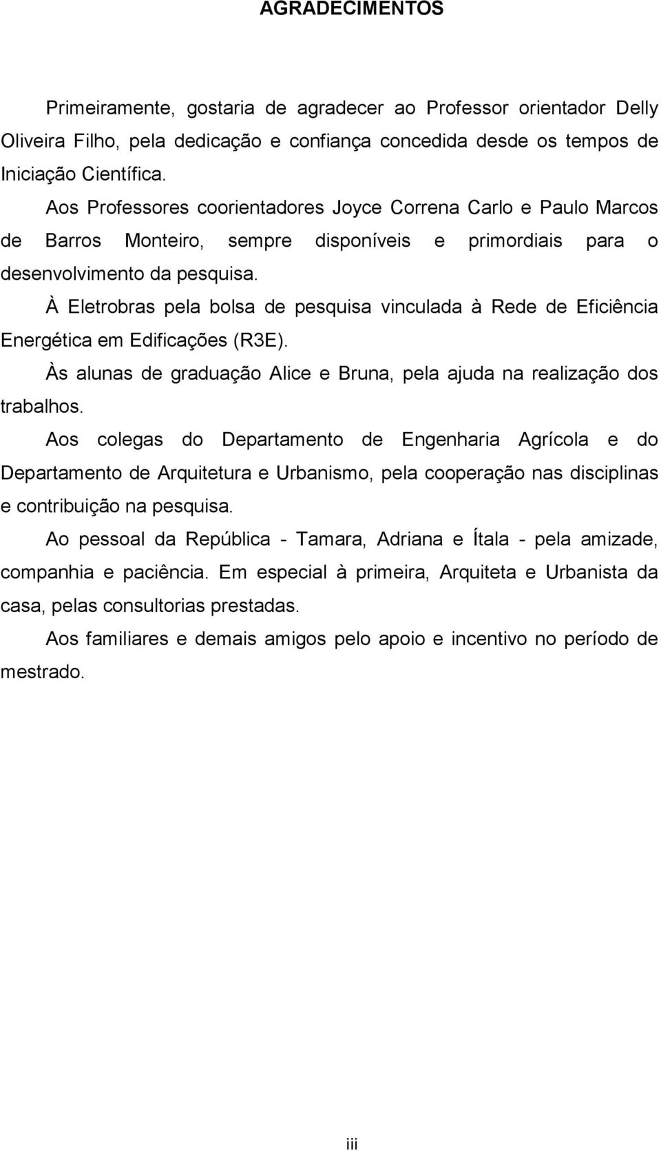 À Eletrobras pela bolsa de pesquisa vinculada à Rede de Eficiência Energética em Edificações (R3E). Às alunas de graduação Alice e Bruna, pela ajuda na realização dos trabalhos.