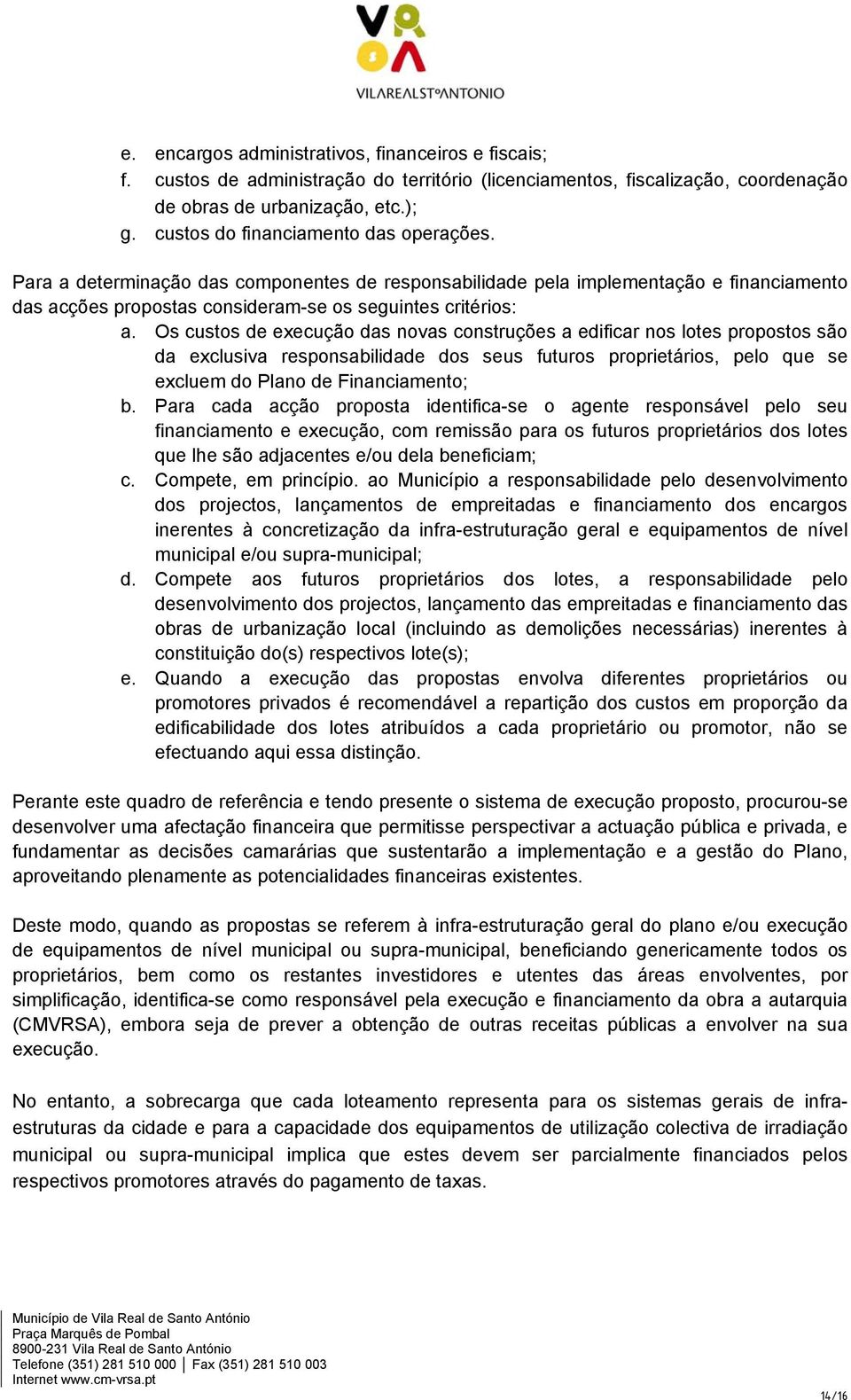 Os custos de execução das novas construções a edificar nos lotes propostos são da exclusiva responsabilidade dos seus futuros proprietários, pelo que se excluem do Plano de Financiamento; b.