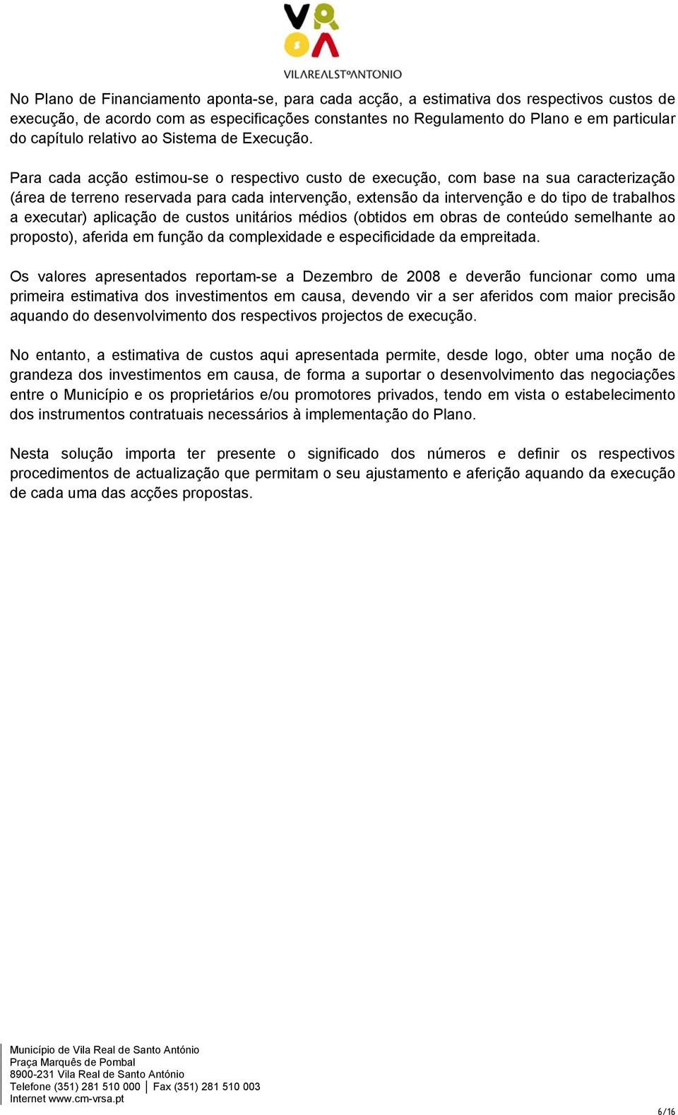 Para cada acção estimou-se o respectivo custo de execução, com base na sua caracterização (área de terreno reservada para cada intervenção, extensão da intervenção e do tipo de trabalhos a executar)