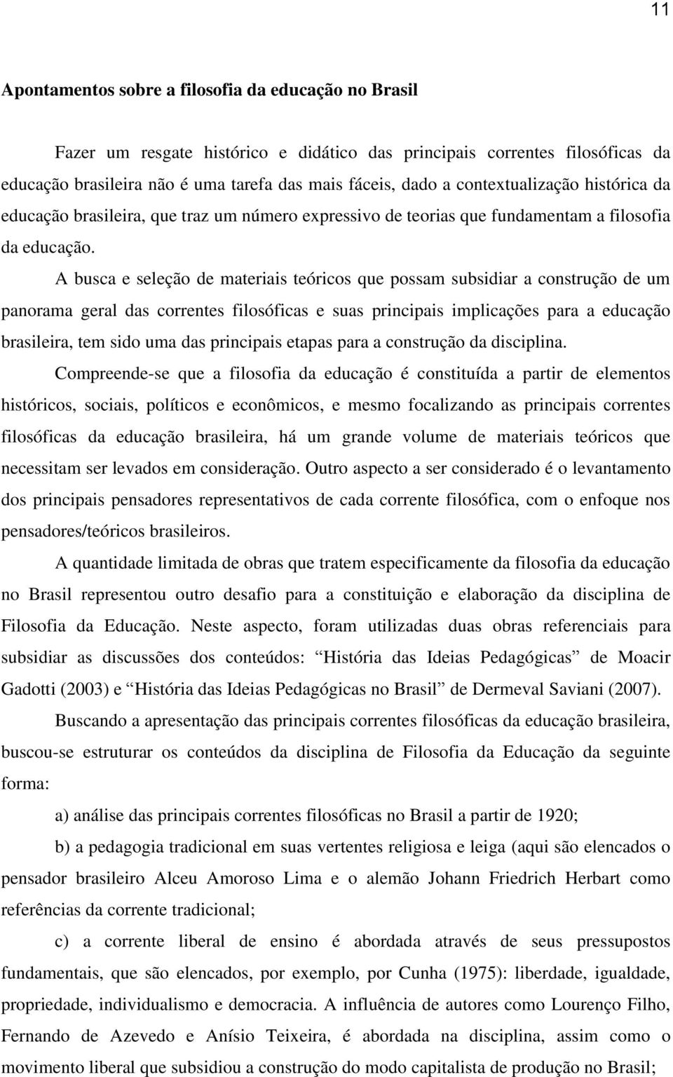 A busca e seleção de materiais teóricos que possam subsidiar a construção de um panorama geral das correntes filosóficas e suas principais implicações para a educação brasileira, tem sido uma das