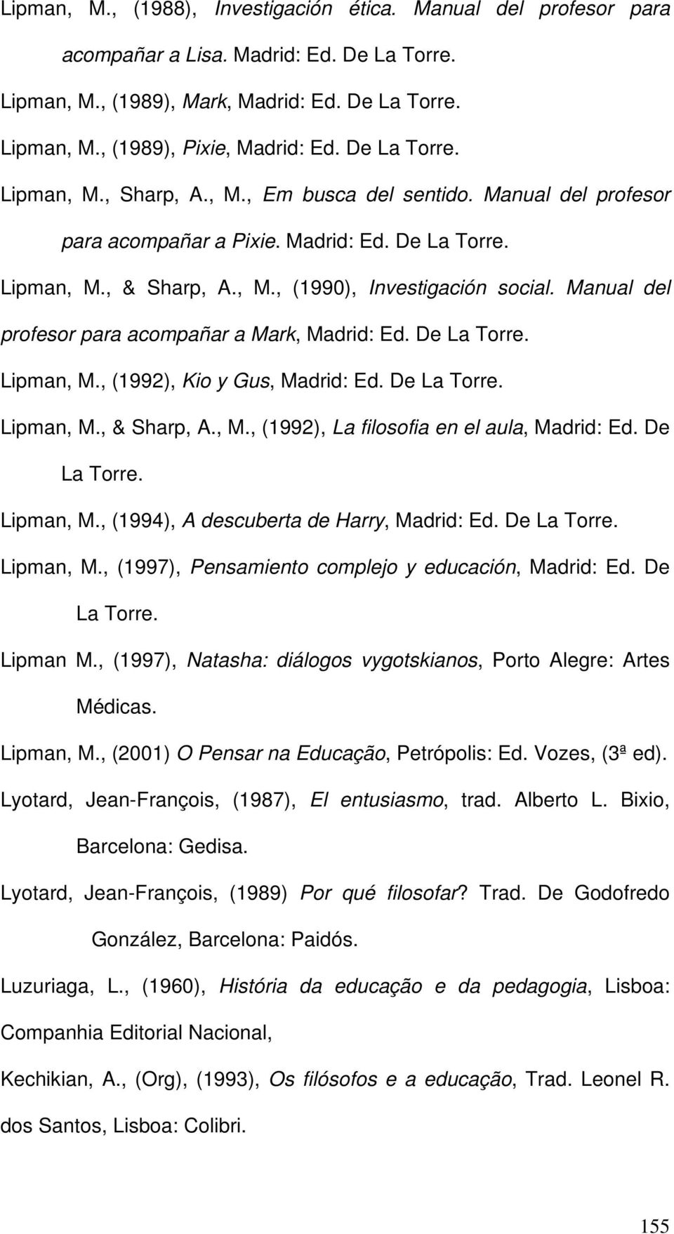 Manual del profesor para acompañar a Mark, Madrid: Ed. De La Torre. Lipman, M., (1992), Kio y Gus, Madrid: Ed. De La Torre. Lipman, M., & Sharp, A., M., (1992), La filosofia en el aula, Madrid: Ed.