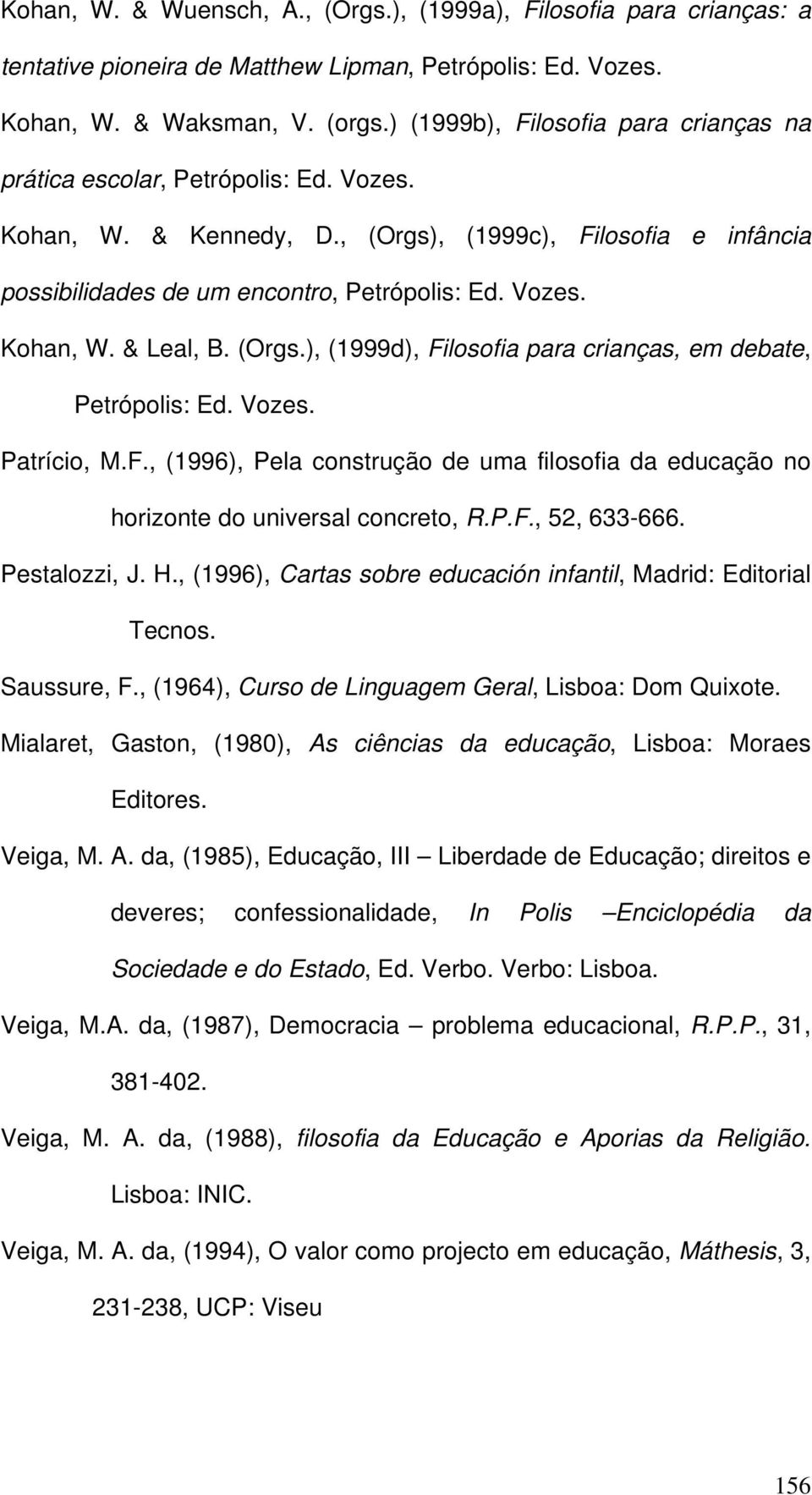 (Orgs.), (1999d), Filosofia para crianças, em debate, Petrópolis: Ed. Vozes. Patrício, M.F., (1996), Pela construção de uma filosofia da educação no horizonte do universal concreto, R.P.F., 52, 633-666.