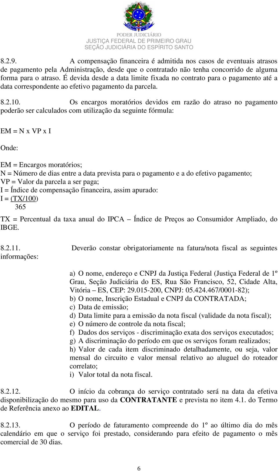 Os encargos moratórios devidos em razão do atraso no pagamento poderão ser calculados com utilização da seguinte fórmula: EM = N x VP x I Onde: EM = Encargos moratórios; N = Número de dias entre a