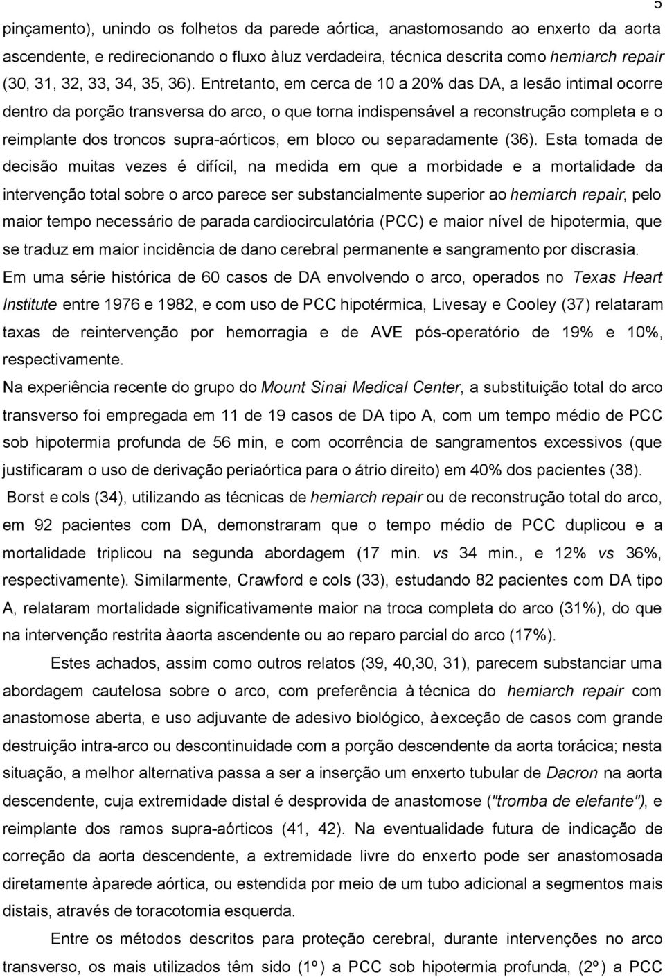 Entretanto, em cerca de 10 a 20% das DA, a lesão intimal ocorre dentro da porção transversa do arco, o que torna indispensável a reconstrução completa e o reimplante dos troncos supra-aórticos, em