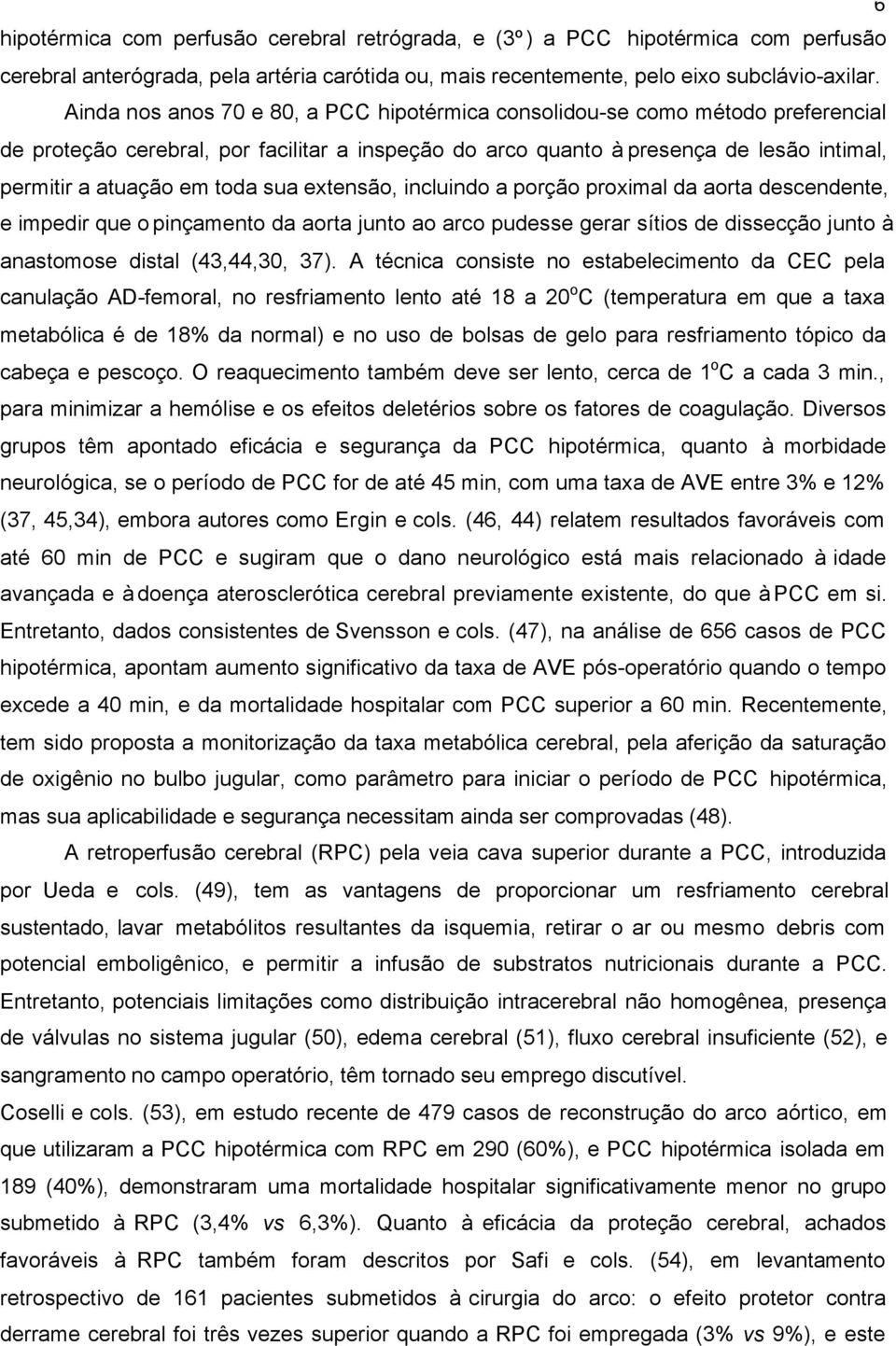 sua extensão, incluindo a porção proximal da aorta descendente, e impedir que o pinçamento da aorta junto ao arco pudesse gerar sítios de dissecção junto à anastomose distal (43,44,30, 37).