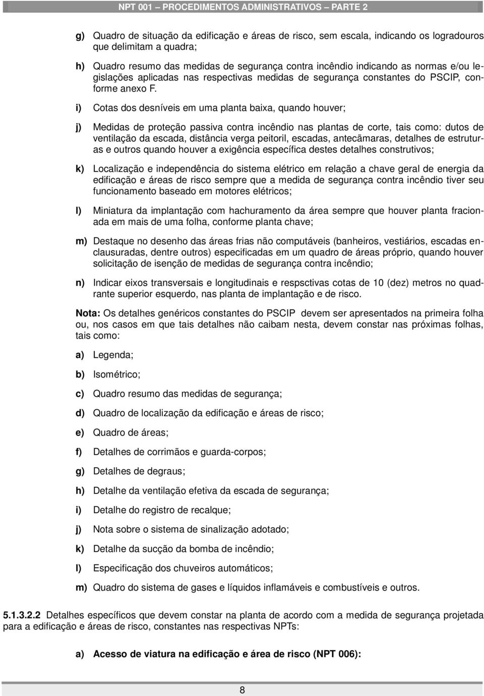 i) Cotas dos desníveis em uma planta baixa, quando houver; j) Medidas de proteção passiva contra incêndio nas plantas de corte, tais como: dutos de ventilação da escada, distância verga peitoril,