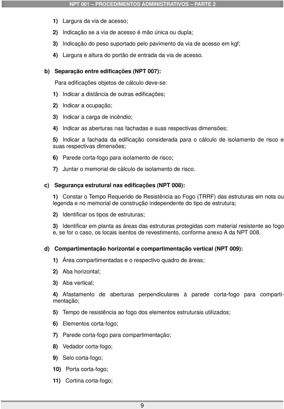 b) Separação entre edificações (NPT 007): Para edificações objetos de cálculo deve-se: 1) Indicar a distância de outras edificações; 2) Indicar a ocupação; 3) Indicar a carga de incêndio; 4) Indicar