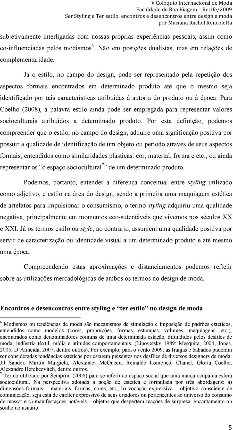 autoria do produto ou à época. Para Coelho (2008), a palavra estilo ainda pode ser empregada para representar valores socioculturais atribuídos a determinado produto.