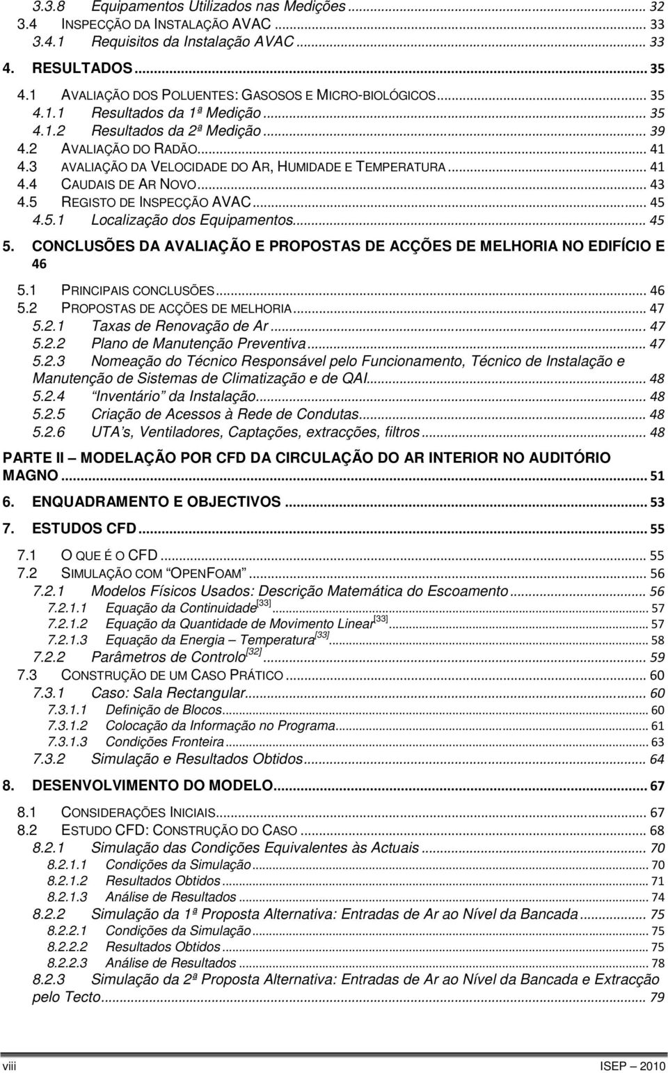 3 AVALIAÇÃO DA VELOCIDADE DO AR, HUMIDADE E TEMPERATURA... 41 4.4 CAUDAIS DE AR NOVO... 43 4.5 REGISTO DE INSPECÇÃO AVAC... 45 4.5.1 Localização dos Equipamentos... 45 5.