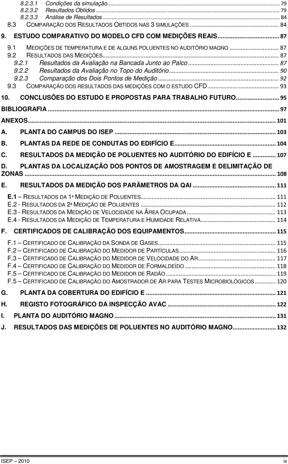 .. 87 9.2.2 Resultados da Avaliação no Topo do Auditório... 90 9.2.3 Comparação dos Dois Pontos de Medição... 92 9.3 COMPARAÇÃO DOS RESULTADOS DAS MEDIÇÕES COM O ESTUDO CFD... 93 10.