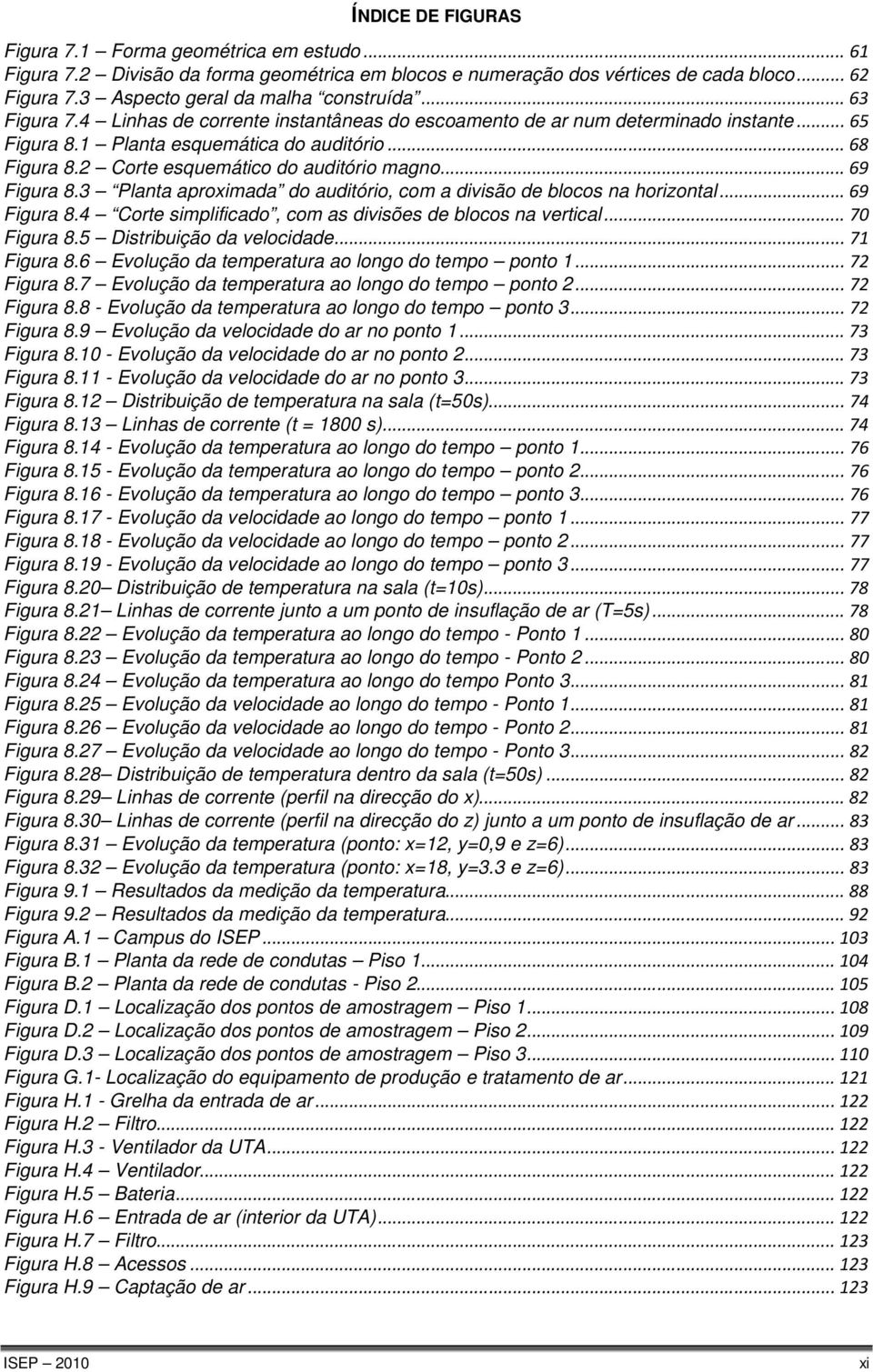 2 Corte esquemático do auditório magno... 69 Figura 8.3 Planta aproximada do auditório, com a divisão de blocos na horizontal... 69 Figura 8.4 Corte simplificado, com as divisões de blocos na vertical.