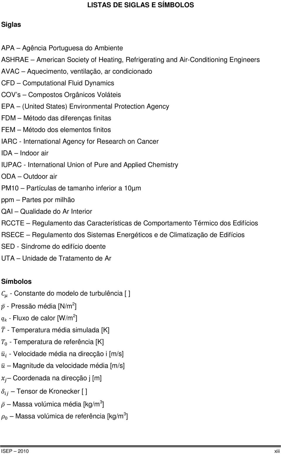 International Agency for Research on Cancer IDA Indoor air IUPAC - International Union of Pure and Applied Chemistry ODA Outdoor air PM10 Partículas de tamanho inferior a 10µm ppm Partes por milhão