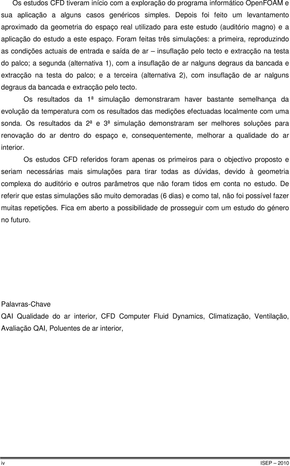 Foram feitas três simulações: a primeira, reproduzindo as condições actuais de entrada e saída de ar insuflação pelo tecto e extracção na testa do palco; a segunda (alternativa 1), com a insuflação