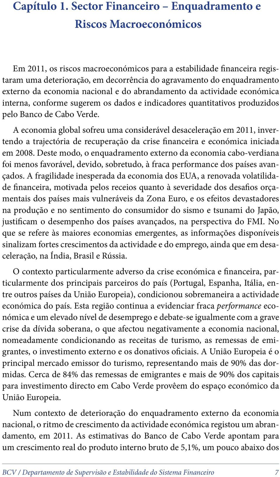 externo da economia nacional e do abrandamento da actividade económica interna, conforme sugerem os dados e indicadores quantitativos produzidos pelo Banco de Cabo Verde.