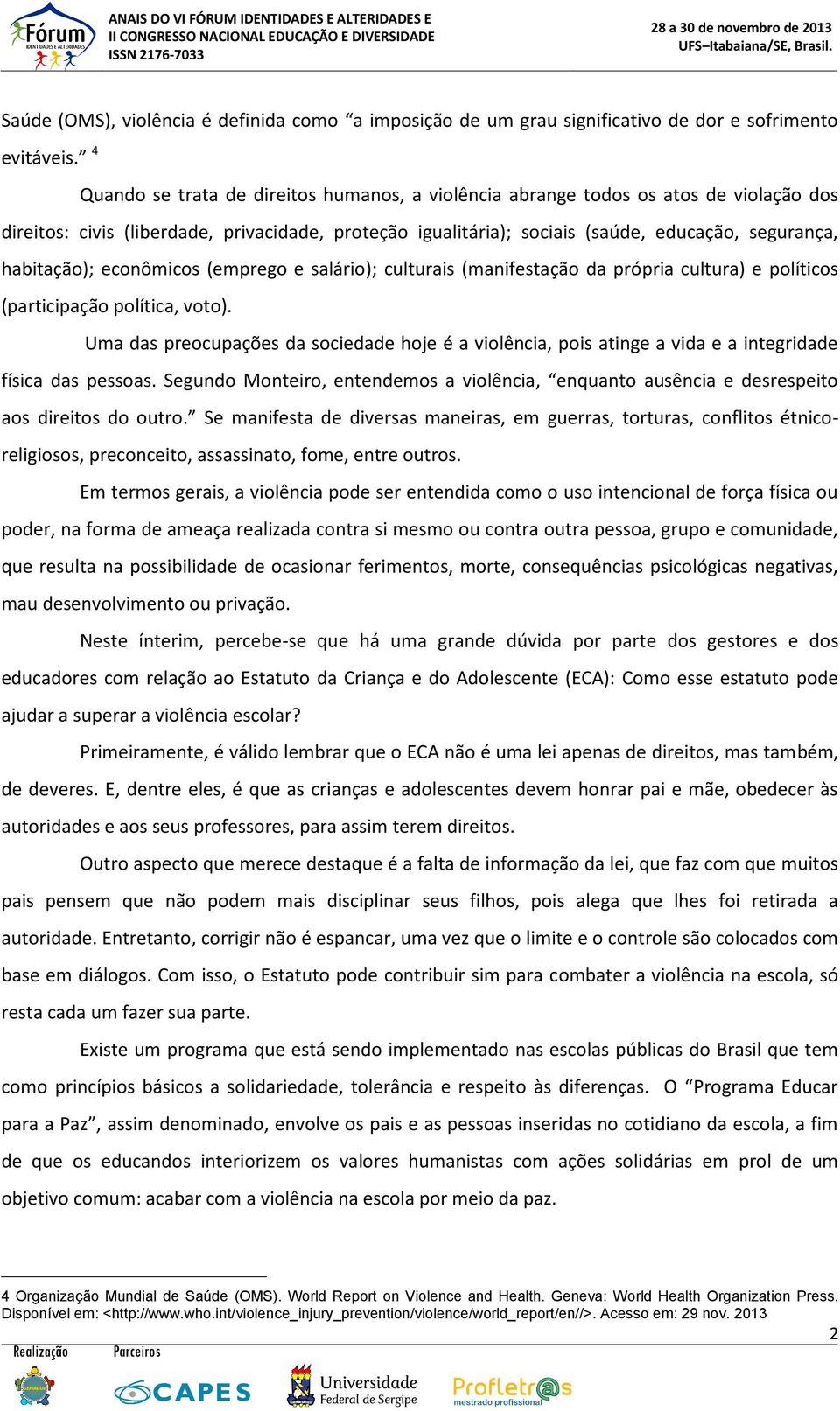 habitação); econômicos (emprego e salário); culturais (manifesta ção da própria cultura) e políticos (participação política, voto).