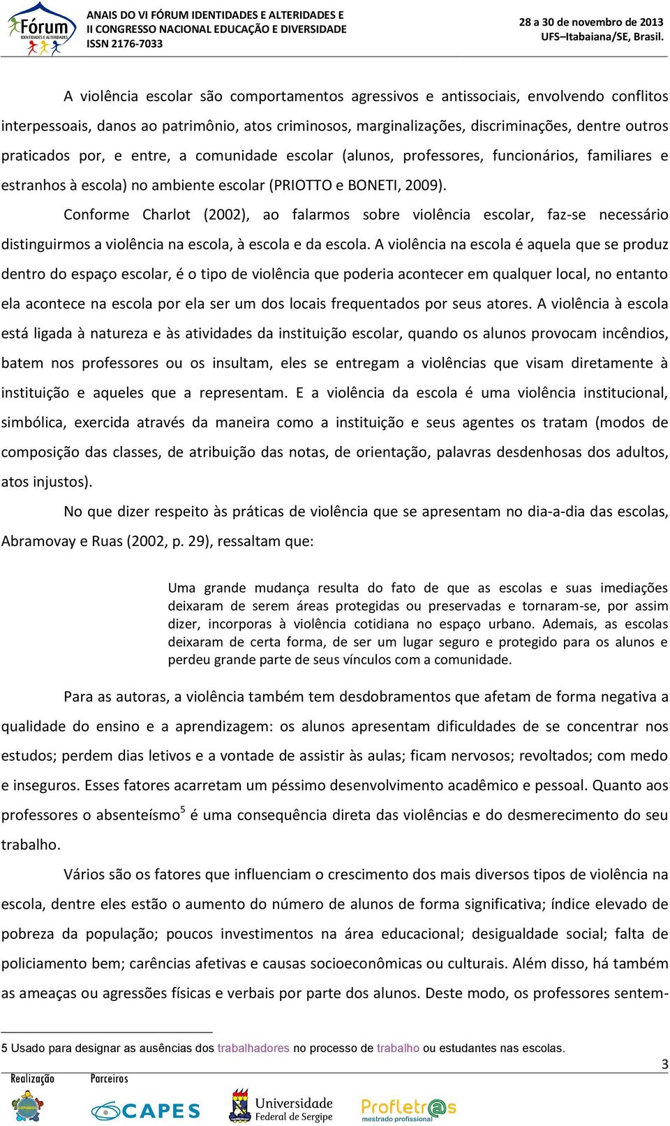 Conforme Charlot (2002), ao falarmos sobre violência escolar, faz -se necessário distinguirmos a violência na escola, à escola e da escola.