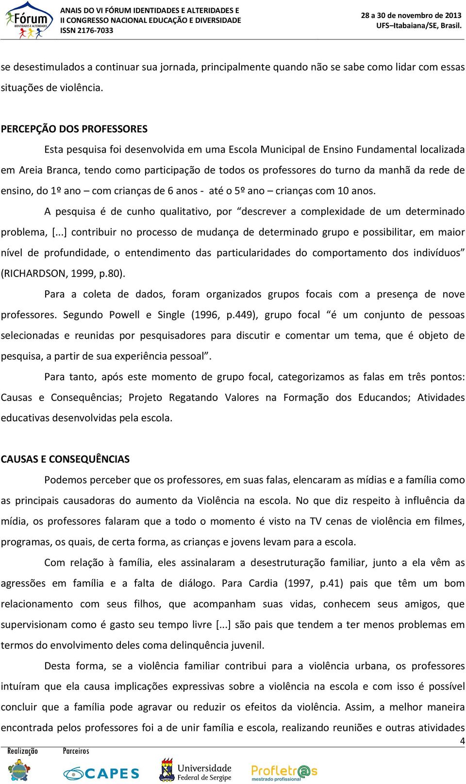 rede de ensino, do 1º ano com crianças de 6 anos - até o 5º ano crianças com 10 anos. A pesquisa é de cunho qualitativo, por descrever a complexidade de um determinado problema, [.