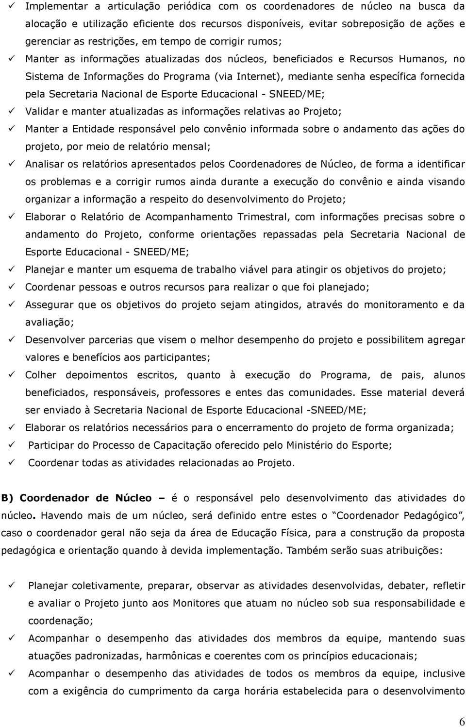 Secretaria Nacional de Esporte Educacional - SNEED/ME; Validar e manter atualizadas as informações relativas ao Projeto; Manter a Entidade responsável pelo convênio informada sobre o andamento das