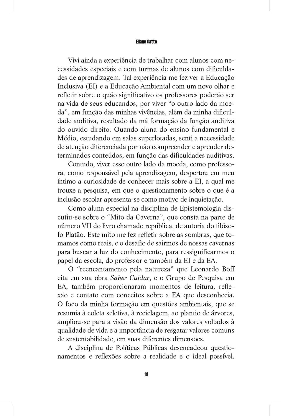 outro lado da moeda, em função das minhas vivências, além da minha dificuldade auditiva, resultado da má formação da função auditiva do ouvido direito.