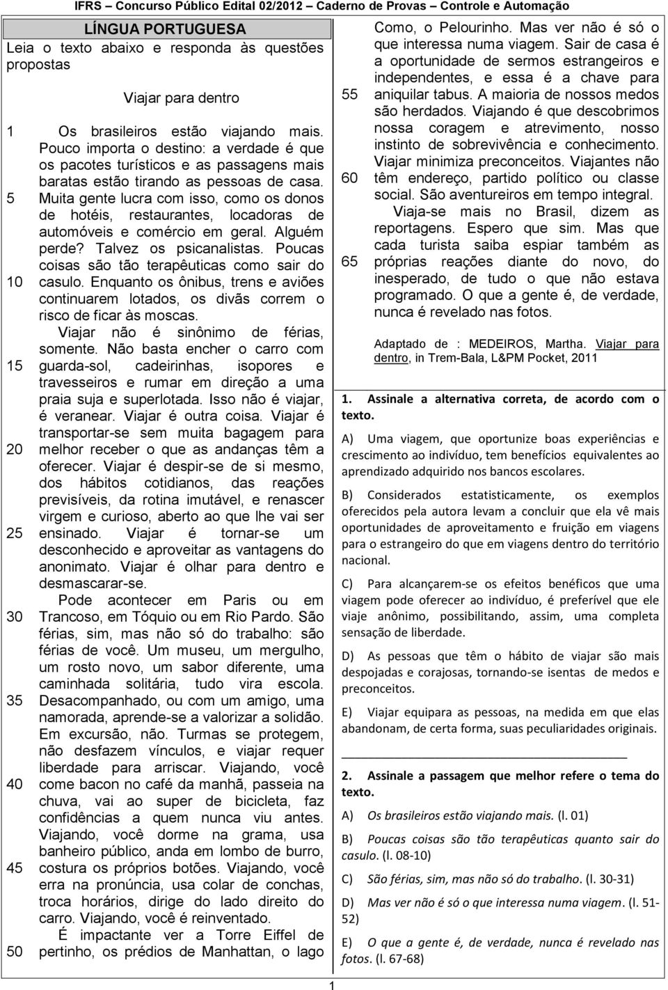 Muita gente lucra com isso, como os donos de hotéis, restaurantes, locadoras de automóveis e comércio em geral. Alguém perde? Talvez os psicanalistas.