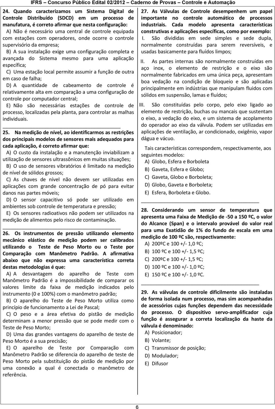 Uma estação local permite assumir a função de outra em caso de falha; D) A quantidade de cabeamento de controle é relativamente alta em comparação a uma configuração de controle por computador