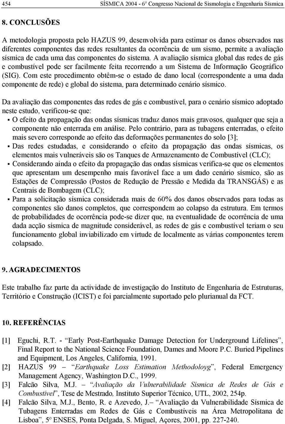 de cada uma das componentes do sistema. A avaliação sísmica global das redes de gás e combustível pode ser facilmente feita recorrendo a um Sistema de Informação Geográfico (SIG).