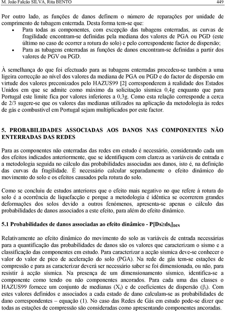 ocorrer a rotura do solo) e pelo correspondente factor de dispersão; Para as tubagens enterradas as funções de danos encontram-se definidas a partir dos valores de PGV ou PGD.