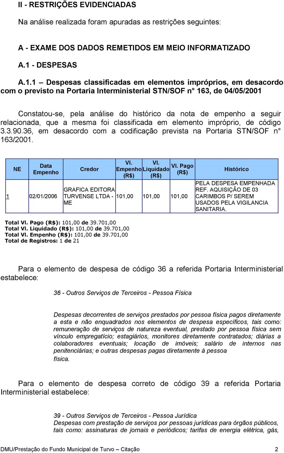 1 Despesas classificadas em elementos impróprios, em desacordo com o previsto na Portaria Interministerial STN/SOF n 163, de 04/05/2001 Constatou-se, pela análise do histórico da nota de empenho a