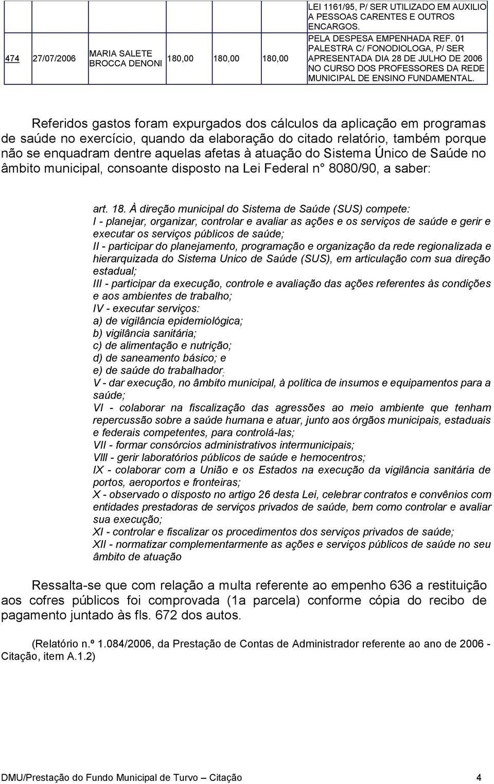 Referidos gastos foram expurgados dos cálculos da aplicação em programas de saúde no exercício, quando da elaboração do citado relatório, também porque não se enquadram dentre aquelas afetas à