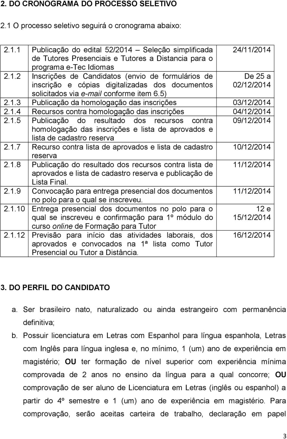 1.4 Recursos contra homologação das inscrições 04/12/2014 2.1.5 Publicação do resultado dos recursos contra homologação das inscrições e lista de aprovados e lista de cadastro reserva 09/12/2014 2.1.7 Recurso contra lista de aprovados e lista de cadastro reserva 2.