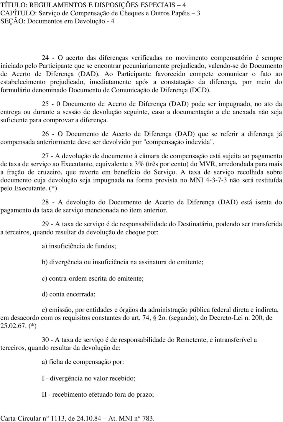 Ao Participante favorecido compete comunicar o fato ao estabelecimento prejudicado, imediatamente após a constatação da diferença, por meio do formulário denominado Documento de Comunicação de