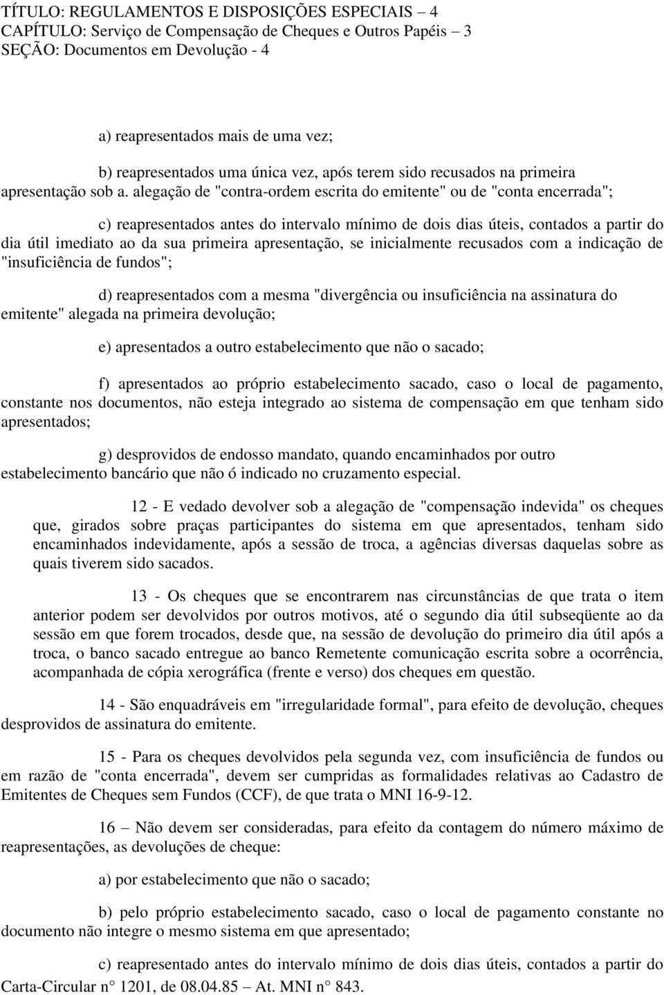 apresentação, se inicialmente recusados com a indicação de "insuficiência de fundos"; d) reapresentados com a mesma "divergência ou insuficiência na assinatura do emitente" alegada na primeira