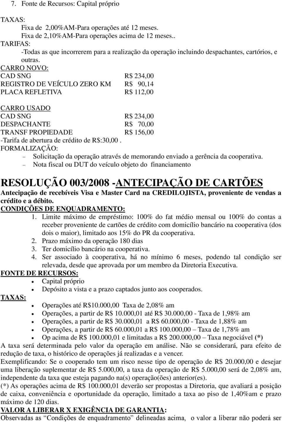 CARRO NOVO: CAD SNG R$ 234,00 REGISTRO DE VEÍCULO ZERO KM R$ 90,14 PLACA REFLETIVA R$ 112,00 CARRO USADO CAD SNG R$ 234,00 DESPACHANTE R$ 70,00 TRANSF PROPIEDADE R$ 156,00 -Tarifa de abertura de