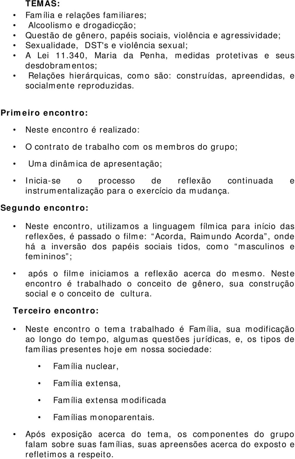 Primeiro encontro: Neste encontro é realizado: O contrato de trabalho com os membros do grupo; Uma dinâmica de apresentação; Inicia-se o processo de reflexão continuada e instrumentalização para o