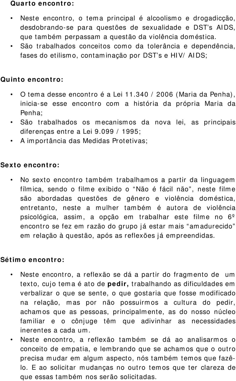 340 / 2006 (Maria da Penha), inicia-se esse encontro com a história da própria Maria da Penha; São trabalhados os mecanismos da nova lei, as principais diferenças entre a Lei 9.