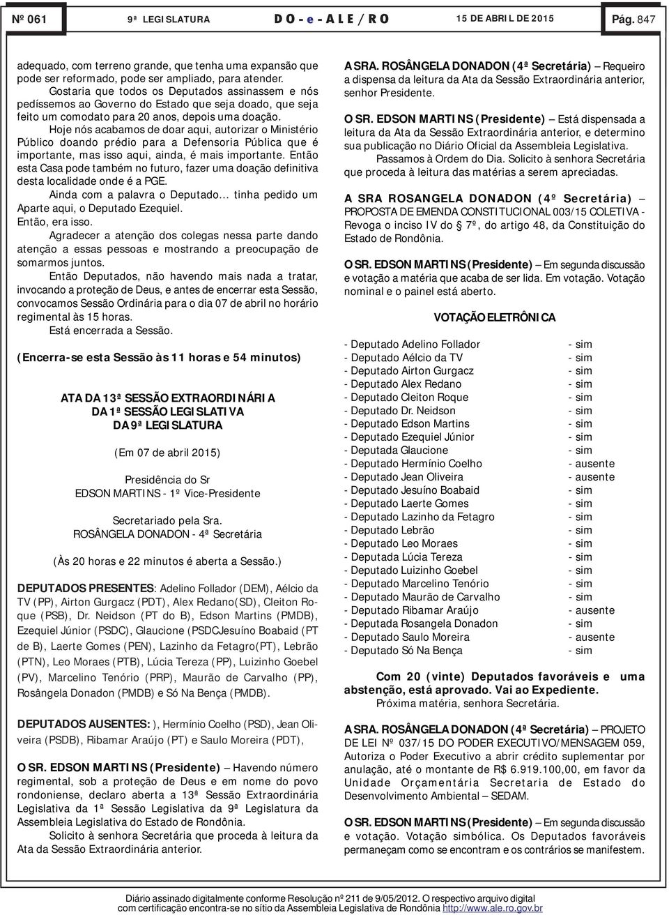 Hoje nós acabamos de doar aqui, autorizar o Ministério Público doando prédio para a Defensoria Pública que é importante, mas isso aqui, ainda, é mais importante.