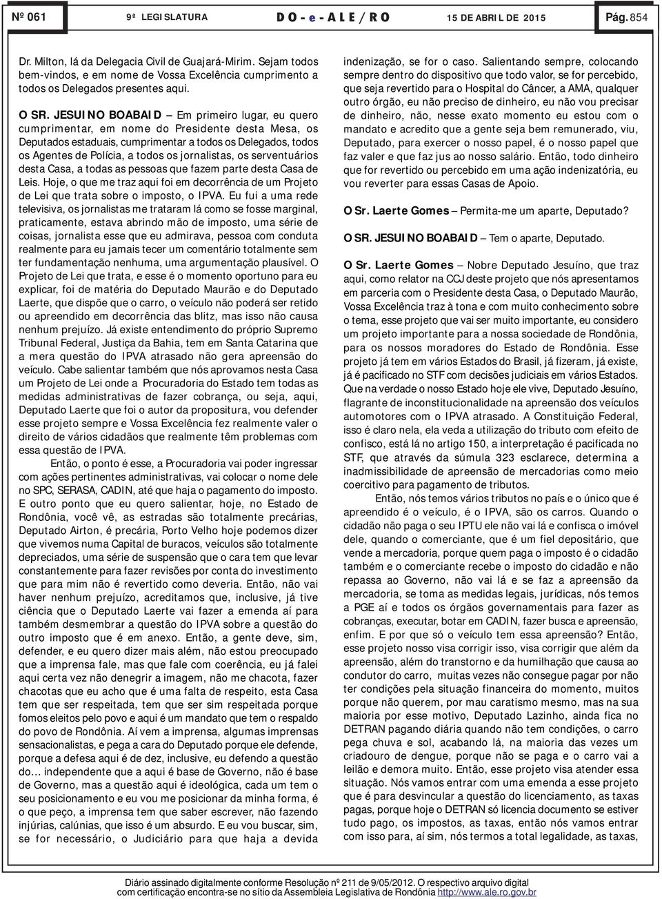 serventuários desta Casa, a todas as pessoas que fazem parte desta Casa de Leis. Hoje, o que me traz aqui foi em decorrência de um Projeto de Lei que trata sobre o imposto, o IPVA.