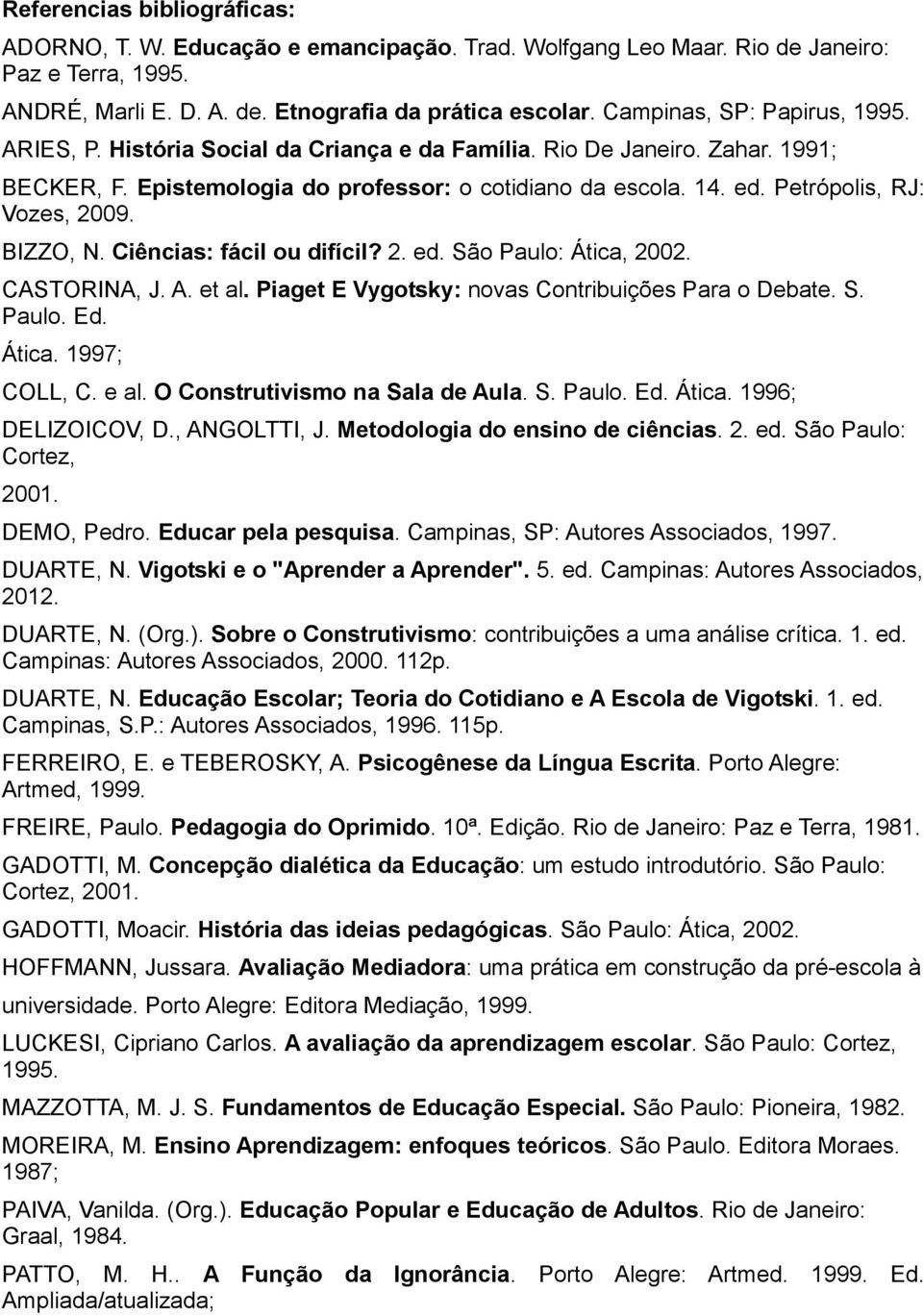 Petrópolis, RJ: Vozes, 2009. BIZZO, N. Ciências: fácil ou difícil? 2. ed. São Paulo: Ática, 2002. CASTORINA, J. A. et al. Piaget E Vygotsky: novas Contribuições Para o Debate. S. Paulo. Ed. Ática. 1997; COLL, C.