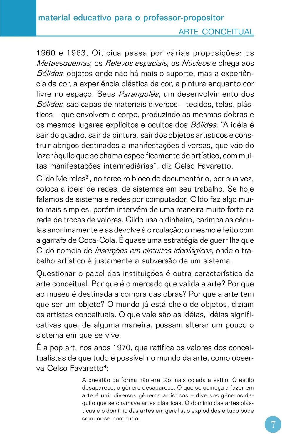 Seus Parangolés, um desenvolvimento dos Bólides, são capas de materiais diversos tecidos, telas, plásticos que envolvem o corpo, produzindo as mesmas dobras e os mesmos lugares explícitos e ocultos