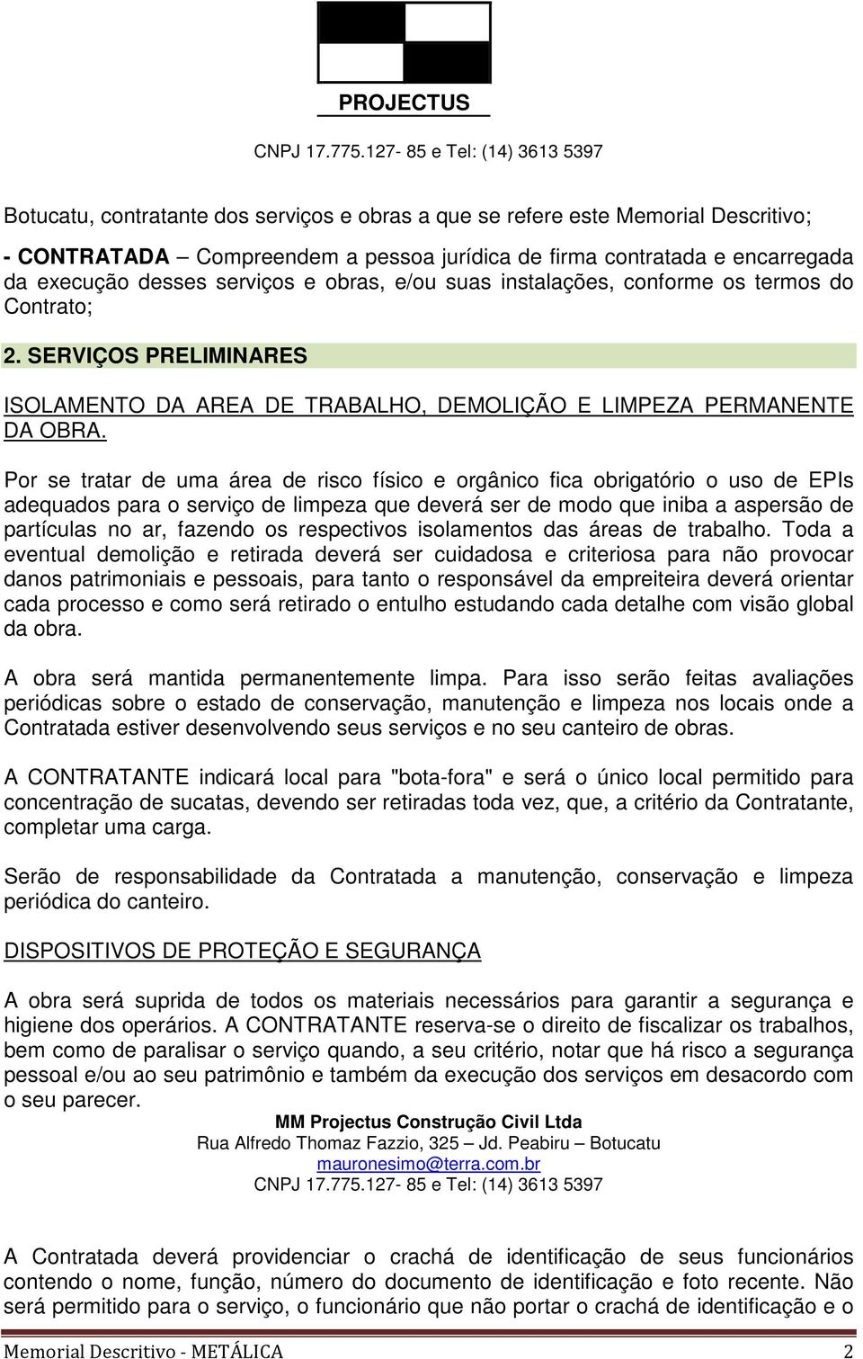 Por se tratar de uma área de risco físico e orgânico fica obrigatório o uso de EPIs adequados para o serviço de limpeza que deverá ser de modo que iniba a aspersão de partículas no ar, fazendo os