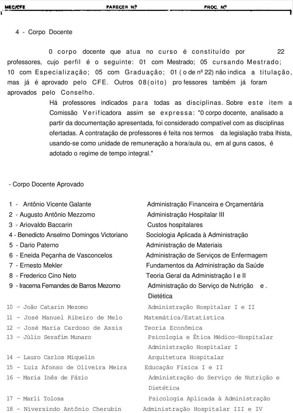 Sobre e s t e item a Comissão V e r i f icadora assim se e x p r e s s a : "0 corpo docente, analisado a partir da documentação apresentada, foi considerado compatível com as disciplinas ofertadas.