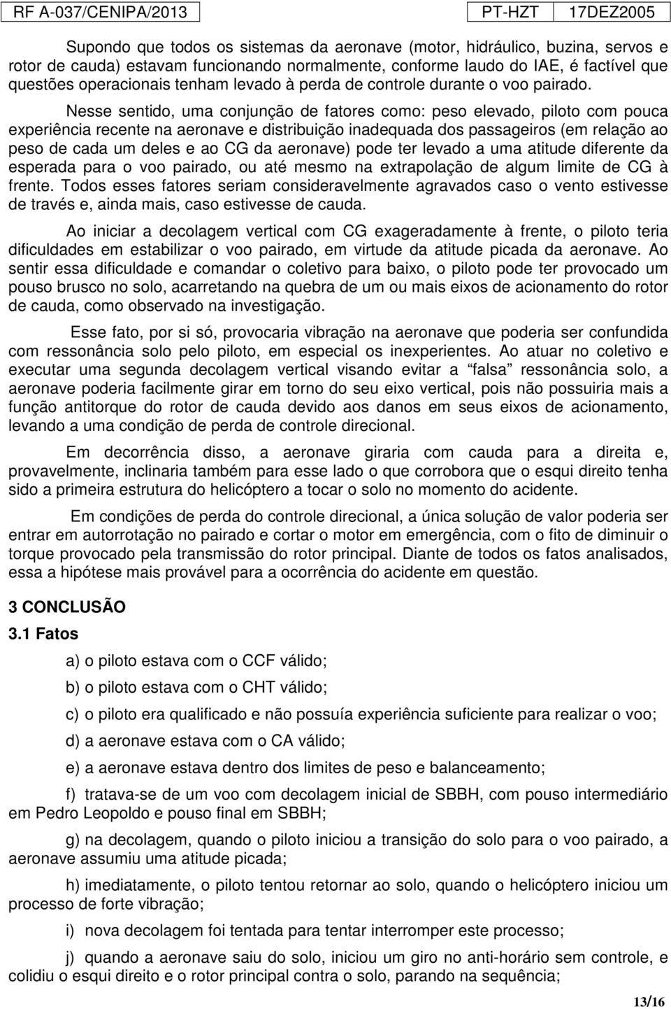 Nesse sentido, uma conjunção de fatores como: peso elevado, piloto com pouca experiência recente na aeronave e distribuição inadequada dos passageiros (em relação ao peso de cada um deles e ao CG da