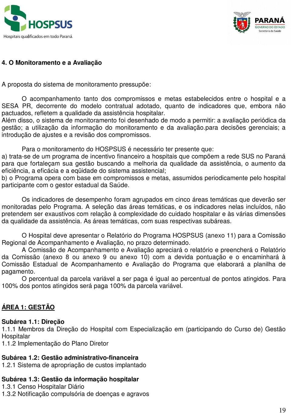 Além disso, o sistema de monitoramento foi desenhado de modo a permitir: a avaliação periódica da gestão; a utilização da informação do monitoramento e da avaliação.